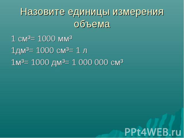 Назовите единицы измерения объема 1 см³= 1000 мм³ 1дм³= 1000 см³= 1 л 1м³= 1000 дм³= 1 000 000 см³