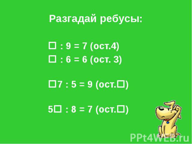 Разгадай ребусы: : 9 = 7 (ост.4) : 6 = 6 (ост. 3) 7 : 5 = 9 (ост. ) 5 : 8 = 7 (ост. )