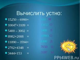 Вычислить устно: 15250 – 6990= 10047+3109 = 5400 – 3002 = 8982+2008 = 11890 – 35