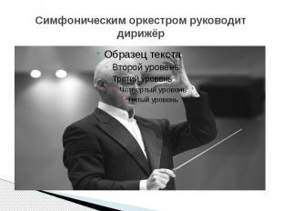 Симфоническим оркестром руководит дирижёр