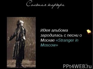 Идея альбома зародилась с песни о Москве «Stranger in Moscow» Идея альбома зарод