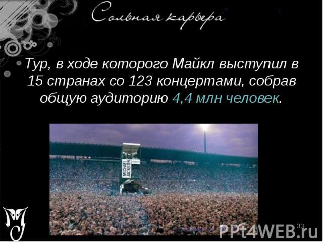 Тур, в ходе которого Майкл выступил в 15 странах со 123 концертами, собрав общую аудиторию 4,4 млн человек. Тур, в ходе которого Майкл выступил в 15 странах со 123 концертами, собрав общую аудиторию 4,4 млн человек.