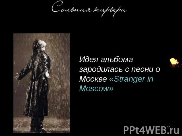 Идея альбома зародилась с песни о Москве «Stranger in Moscow» Идея альбома зародилась с песни о Москве «Stranger in Moscow»