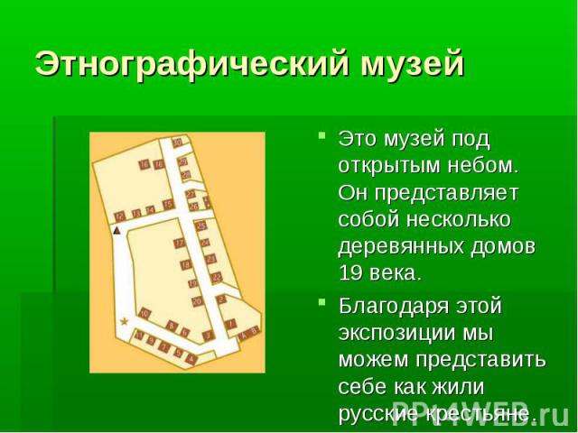 Этнографический музей Это музей под открытым небом. Он представляет собой несколько деревянных домов 19 века. Благодаря этой экспозиции мы можем представить себе как жили русские крестьяне.