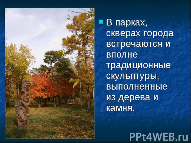 В парках, скверах города встречаются и вполне традиционные скульптуры, выполненные из дерева и камня. В парках, скверах города встречаются и вполне традиционные скульптуры, выполненные из дерева и камня.