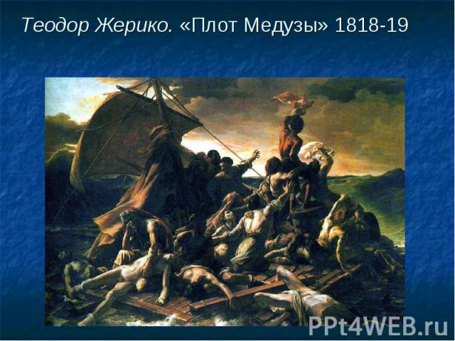 Теодор Жерико. «Плот Медузы» 1818-19 Теодор Жерико. «Плот Медузы» 1818-19