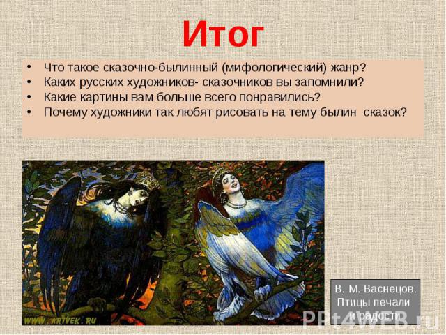 Что такое сказочно-былинный (мифологический) жанр? Что такое сказочно-былинный (мифологический) жанр? Каких русских художников- сказочников вы запомнили? Какие картины вам больше всего понравились? Почему художники так любят рисовать на тему былин сказок?