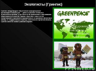 Экологисты (Гринпис) &nbsp; Гринпис- международная общественная природоохранная