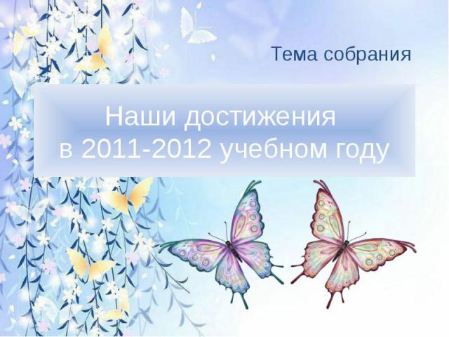Наши достижения в 2011-2012 учебном году Тема собрания