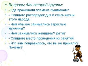 Вопросы для второй группы: - Где проживали племена бушменов? - Опишите распорядо