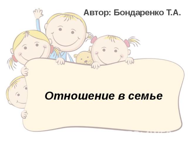 Отношение в семье Автор: Бондаренко Т.А.