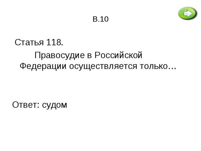 Статья 118. Статья 118. Правосудие в Российской Федерации осуществляется только… Ответ: судом