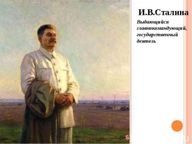 И.В.Сталина И.В.Сталина Выдающийся главнокомандующий, государственный деятель