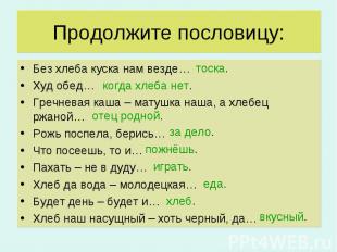 Продолжите пословицу: Без хлеба куска нам везде… Худ обед… Гречневая каша – мату