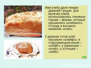 Имя хлебу дали пекари Древней Греции. Для выпечки хлеба использовались глиняные