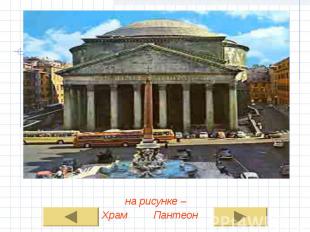 на рисунке – на рисунке – Храм Пантеон