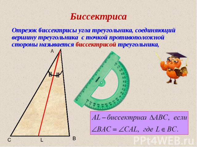 Биссектриса Отрезок биссектрисы угла треугольника, соединяющий вершину треугольника с точкой противоположной стороны называется биссектрисой треугольника, A