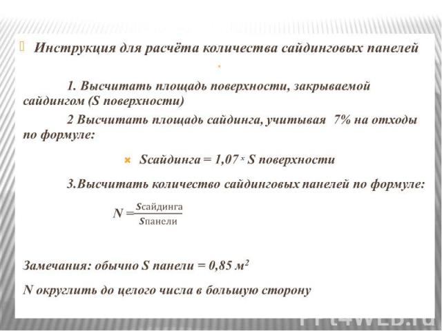 Инструкция для расчёта количества сайдинговых панелей Инструкция для расчёта количества сайдинговых панелей   1. Высчитать площадь поверхности, закрываемой сайдингом (S поверхности) 2 Высчитать площадь сайдинга, учитывая 7% на отходы по формуле…