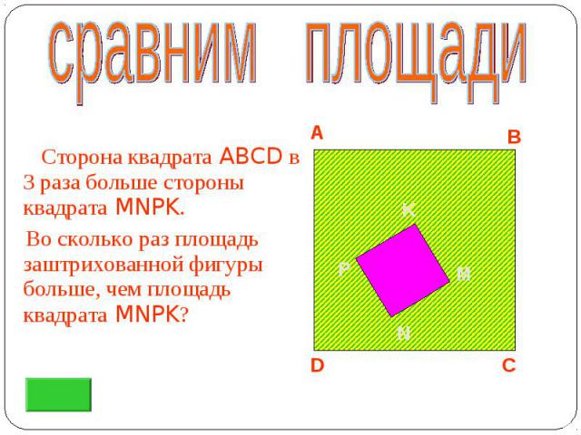 Сторона квадрата ABCD в 3 раза больше стороны квадрата MNPK. Сторона квадрата ABCD в 3 раза больше стороны квадрата MNPK. Во сколько раз площадь заштрихованной фигуры больше, чем площадь квадрата MNPK?