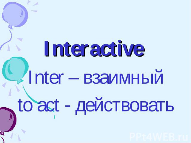 Interactive Interactive Inter – взаимный to act - действовать