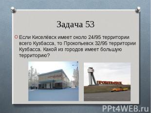 Если Киселёвск имеет около 24/95 территории всего Кузбасса, то Прокопьевск 32/95