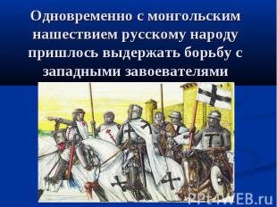 Одновременно с монгольским нашествием русскому народу пришлось выдержать борьбу
