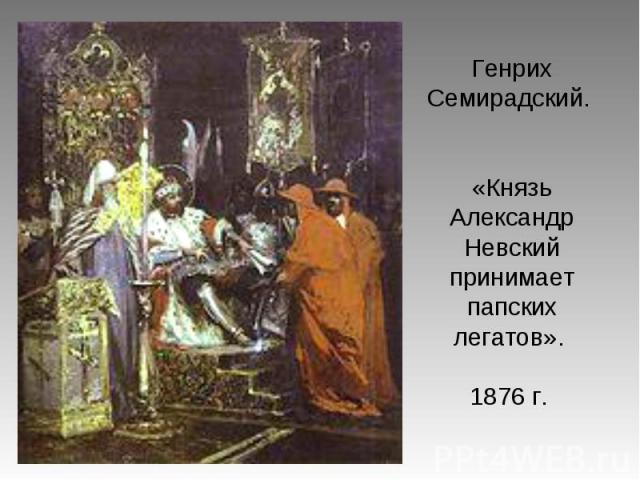 Генрих Семирадский. «Князь Александр Невский принимает папских легатов». 1876 г.