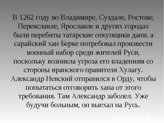 В 1262 году во Владимире, Суздале, Ростове, Переяславле, Ярославле и других городах были перебиты татарские откупщики дани, а сарайский хан Берке потребовал произвести военный набор среди жителей Руси, поскольку возникла угроза его владениям со стор…