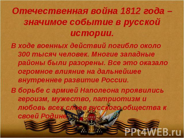 Отечественная война 1812 года –значимое событие в русской истории. В ходе военных действий погибло около 300 тысяч человек. Многие западные районы были разорены. Все это оказало огромное влияние на дальнейшее внутреннее развитие России. В борьбе с а…