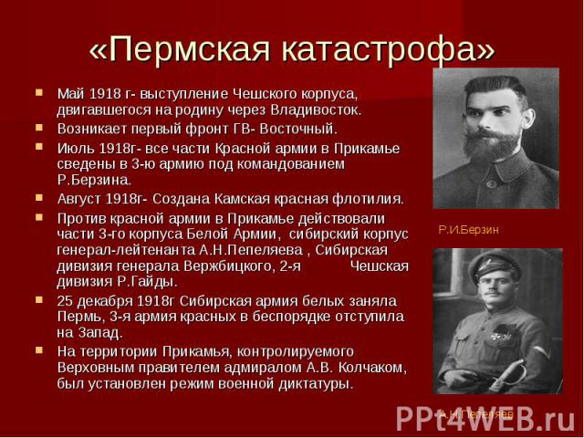 «Пермская катастрофа» Май 1918 г- выступление Чешского корпуса, двигавшегося на родину через Владивосток. Возникает первый фронт ГВ- Восточный. Июль 1918г- все части Красной армии в Прикамье сведены в 3-ю армию под командованием Р.Берзина. Август 19…