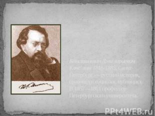 Константин Дми триевич Каве лин 1818-1885, Санкт-Петербург — русский историк, пр