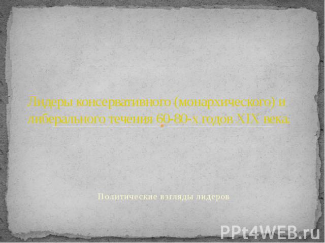 Лидеры консервативного (монархического) и либерального течения 60-80-х годов XIX века. Политические взгляды лидеров