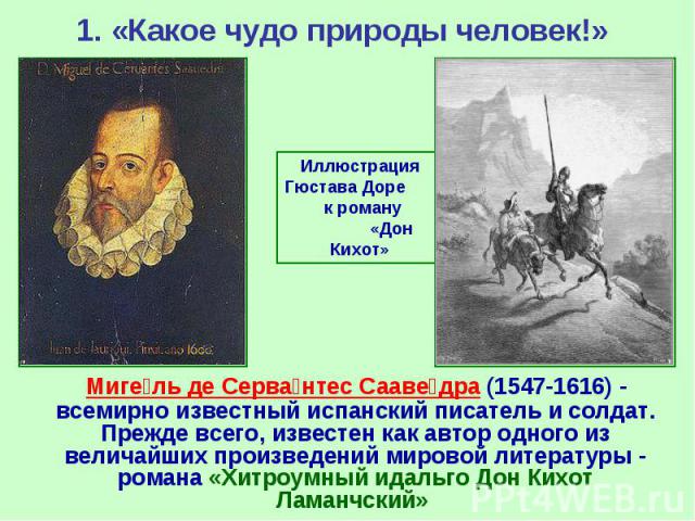 1. «Какое чудо природы человек!» Миге ль де Серва нтес Сааве дра (1547-1616) - всемирно известный испанский писатель и солдат. Прежде всего, известен как автор одного из величайших произведений мировой литературы - романа «Хитроумный идаль…