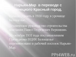 Нарьян-Мар в переводе с ненецкого Красный город. Начали строить в 1930 году в ур