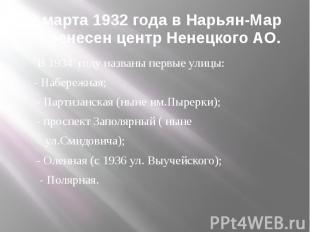 2 марта 1932 года в Нарьян-Мар перенесен центр Ненецкого АО. В 1934 году названы