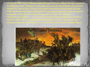 19 августа 1700&nbsp;г. Пётр I объявил войну Швеции. Началась борьба России за в