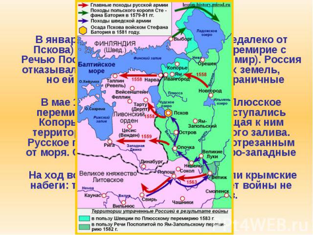 4. Ливонская война В январе 1582 г. в Яме-Запольском (недалеко от Пскова) было заключено 10-летнее перемирие с Речью Посполитой (т. н. Ям-Запольский мир). Россия отказывалась от Ливонии и белорусских земель, но ей возвращались некоторые пограни…