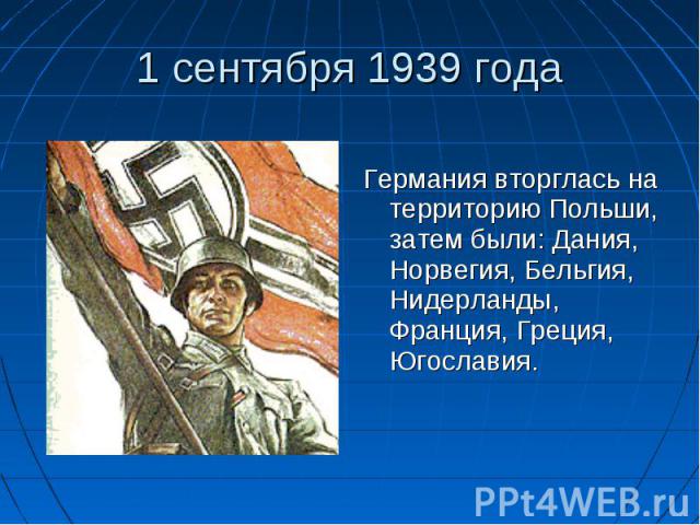 Германия вторглась на территорию Польши, затем были: Дания, Норвегия, Бельгия, Нидерланды, Франция, Греция, Югославия.