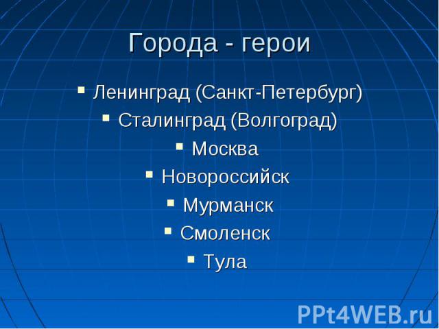 Ленинград (Санкт-Петербург) Ленинград (Санкт-Петербург) Сталинград (Волгоград) Москва Новороссийск Мурманск Смоленск Тула