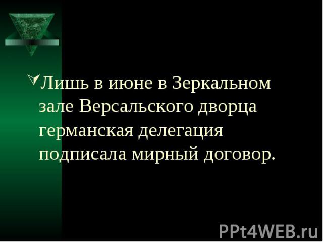 Лишь в июне в Зеркальном зале Версальского дворца германская делегация подписала мирный договор.