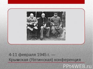 4-11 февраля 1945 г. — Крымская (Ялтинская) конференция Вторая по счёту встреча