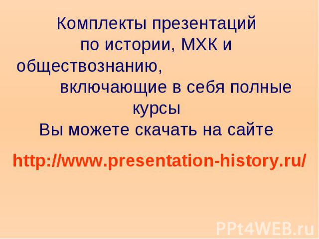 Комплекты презентаций по истории, МХК и обществознанию, включающие в себя полные курсы Вы можете скачать на сайте http://www.presentation-history.ru/