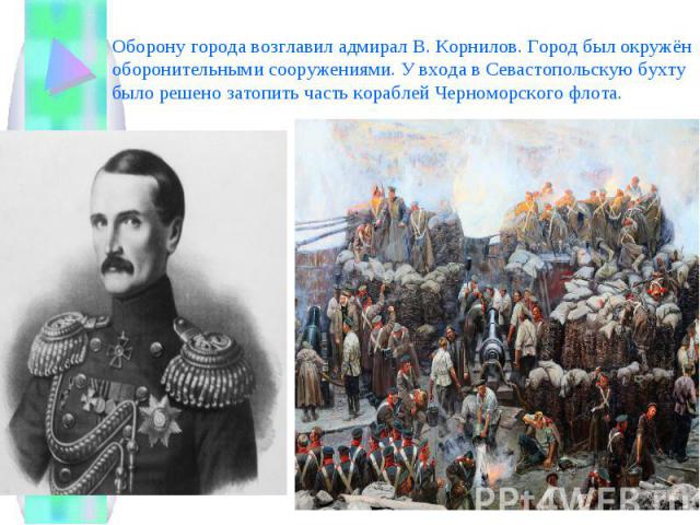 Оборону города возглавил адмирал В. Корнилов. Город был окружён оборонительными сооружениями. У входа в Севастопольскую бухту было решено затопить часть кораблей Черноморского флота.