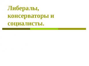 Либералы, консерваторы и социалисты.