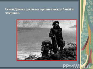 Семен Дежнев достигает пролива между Азией и Америкой.