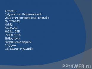 Ответы: 1)Династия Рюриковичей 2)Восточнославянских племён 3) 879-945 4)882 5)94