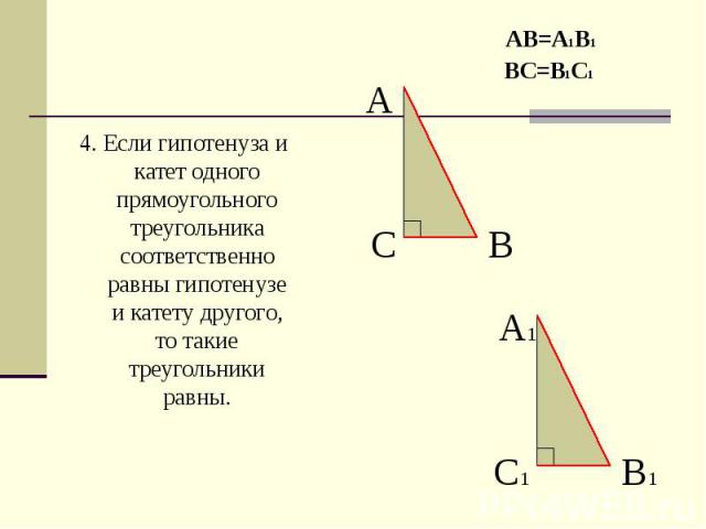 4. Если гипотенуза и катет одного прямоугольного треугольника соответственно равны гипотенузе и катету другого, то такие треугольники равны. 4. Если гипотенуза и катет одного прямоугольного треугольника соответственно равны гипотенузе и катету друго…