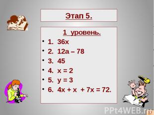 Этап 5. 1 уровень. 1. 36х 2. 12а – 78 3. 45 4. x = 2 5. y = 3 6. 4x + x + 7x = 7