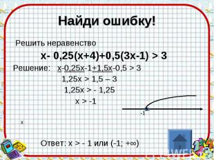 Найди ошибку! Решить неравенство х- 0,25(х+4)+0,5(3х-1) &gt; 3 Решение: х-0,25х-