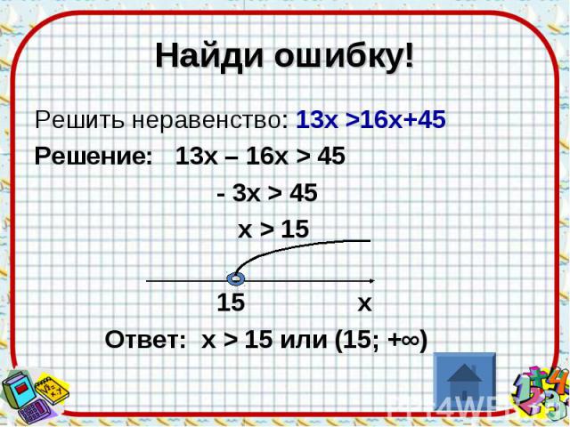 Найди ошибку! Решить неравенство: 13х >16х+45 Решение: 13х – 16х > 45 - 3х > 45 х > 15 15 х Ответ: х > 15 или (15; +∞)